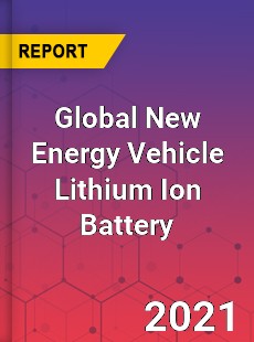 Global New Energy Vehicle Lithium Ion Battery Market