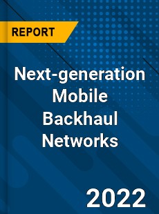 Global Next generation Mobile Backhaul Networks Market