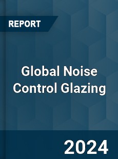 Global Noise Control Glazing Market