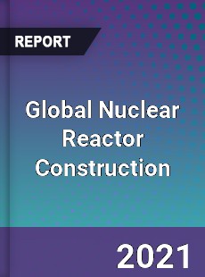 Global Nuclear Reactor Construction Market