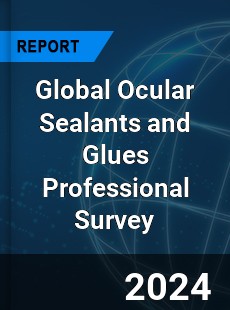 Global Ocular Sealants and Glues Professional Survey Report