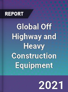 Global Off Highway and Heavy Construction Equipment Market