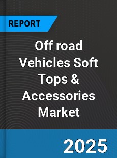 Global Off road Vehicles Soft Tops amp Accessories Market