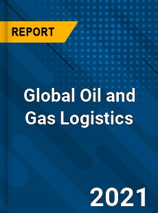 Global Oil and Gas Logistics Market