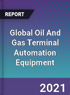 Global Oil And Gas Terminal Automation Equipment Market