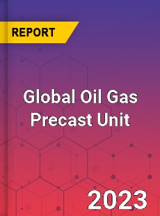 Global Oil Gas Precast Unit Industry