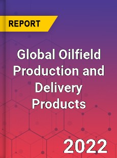 Global Oilfield Production and Delivery Products Market