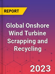 Global Onshore Wind Turbine Scrapping and Recycling Industry