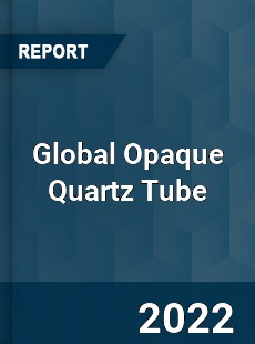 Global Opaque Quartz Tube Market