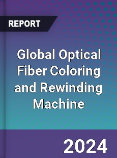 Global Optical Fiber Coloring and Rewinding Machine Industry