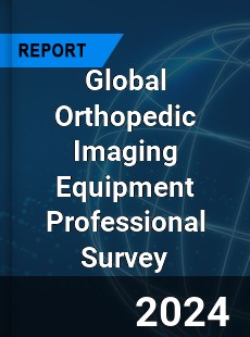 Global Orthopedic Imaging Equipment Professional Survey Report