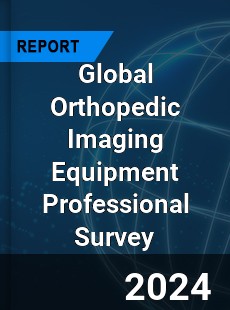 Global Orthopedic Imaging Equipment Professional Survey Report