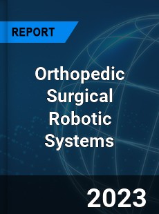Global Orthopedic Surgical Robotic Systems Market