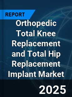 Global Orthopedic Total Knee Replacement and Total Hip Replacement Implant Market