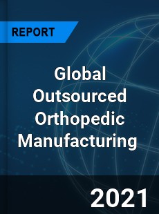 Global Outsourced Orthopedic Manufacturing Market