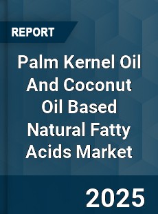 Global Palm Kernel Oil And Coconut Oil Based Natural Fatty Acids Market