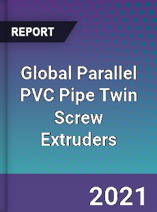 Global Parallel PVC Pipe Twin Screw Extruders Market