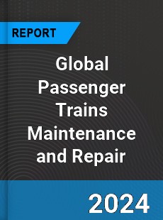 Global Passenger Trains Maintenance and Repair Industry