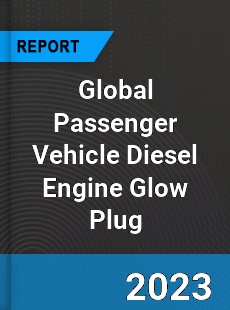 Global Passenger Vehicle Diesel Engine Glow Plug Industry