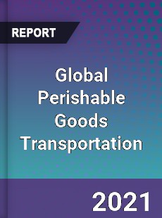 Global Perishable Goods Transportation Market