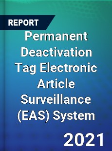 Global Permanent Deactivation Tag Electronic Article Surveillance System Professional Survey Report