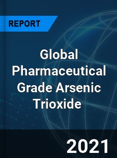 Global Pharmaceutical Grade Arsenic Trioxide Market