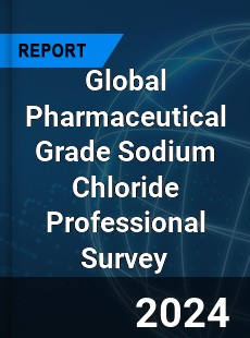 Global Pharmaceutical Grade Sodium Chloride Professional Survey Report