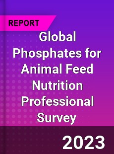 Global Phosphates for Animal Feed Nutrition Professional Survey Report