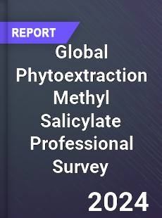 Global Phytoextraction Methyl Salicylate Professional Survey Report