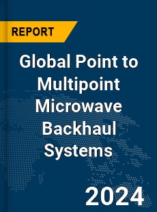Global Point to Multipoint Microwave Backhaul Systems Market