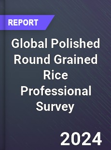 Global Polished Round Grained Rice Professional Survey Report