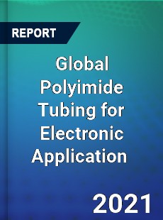 Global Polyimide Tubing for Electronic Application Market