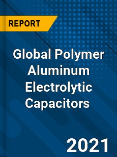 Global Polymer Aluminum Electrolytic Capacitors Market