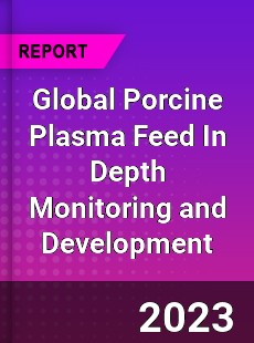 Global Porcine Plasma Feed In Depth Monitoring and Development Analysis
