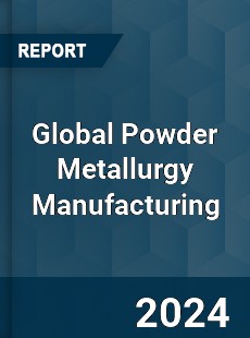 Global Powder Metallurgy Manufacturing Market