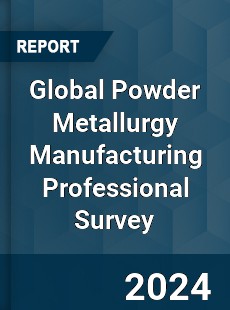 Global Powder Metallurgy Manufacturing Professional Survey Report