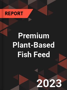 Global Premium Plant Based Fish Feed Market