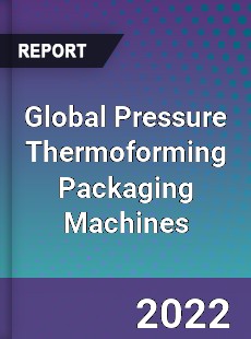 Global Pressure Thermoforming Packaging Machines Market