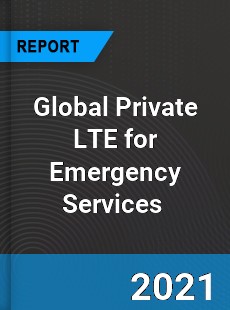 Global Private LTE for Emergency Services Market