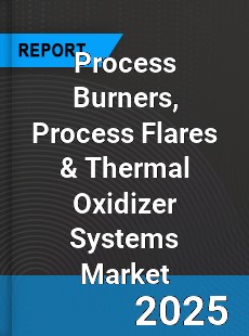 Global Process Burners Process Flares amp Thermal Oxidizer Systems Market