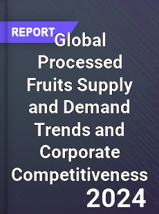 Global Processed Fruits Supply and Demand Trends and Corporate Competitiveness Research