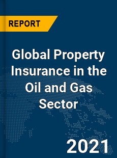 Global Property Insurance in the Oil and Gas Sector Market