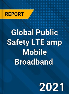 Global Public Safety LTE amp Mobile Broadband Market