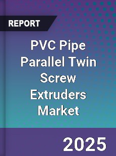 Global PVC Pipe Parallel Twin Screw Extruders Market