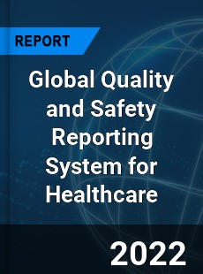 Global Quality and Safety Reporting System for Healthcare Market
