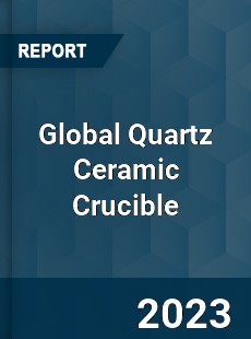Global Quartz Ceramic Crucible Industry