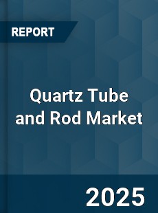 Global Quartz Tube and Rod Market