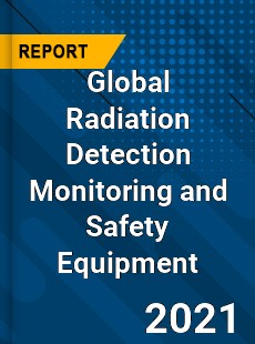 Global Radiation Detection Monitoring and Safety Equipment Market