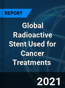 Global Radioactive Stent Used for Cancer Treatments Market