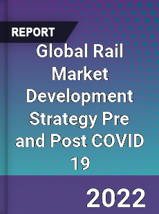 Global Rail Market Development Strategy Pre and Post COVID 19
